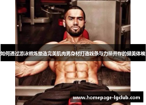 如何通过游泳锻炼塑造完美肌肉男身材打造线条与力量并存的健美体魄