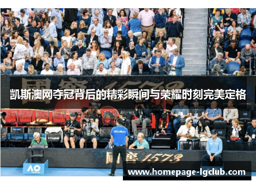 凯斯澳网夺冠背后的精彩瞬间与荣耀时刻完美定格