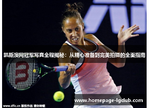 凯斯澳网冠军写真全程揭秘：从精心准备到完美拍摄的全面指南