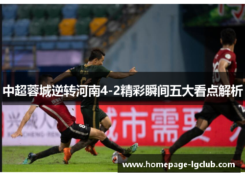 中超蓉城逆转河南4-2精彩瞬间五大看点解析