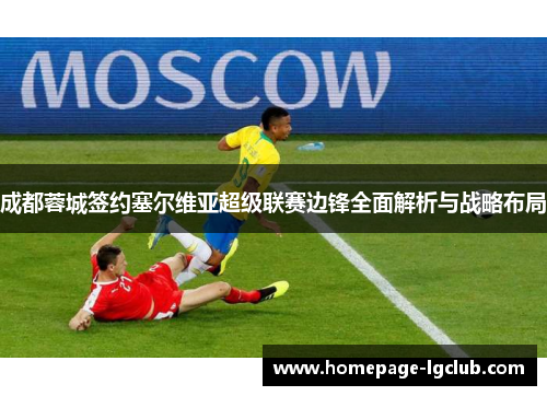 成都蓉城签约塞尔维亚超级联赛边锋全面解析与战略布局