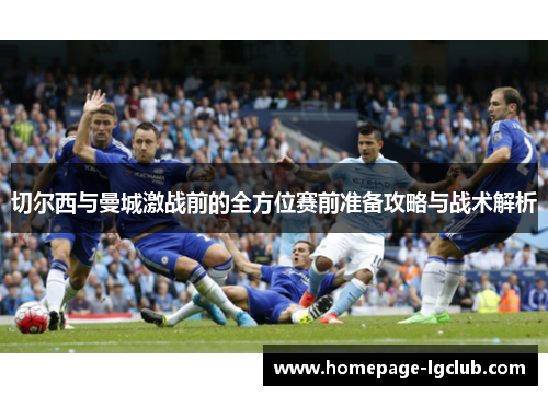 切尔西与曼城激战前的全方位赛前准备攻略与战术解析
