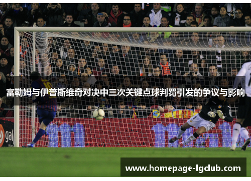 富勒姆与伊普斯维奇对决中三次关键点球判罚引发的争议与影响