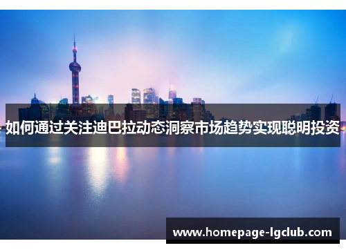 如何通过关注迪巴拉动态洞察市场趋势实现聪明投资