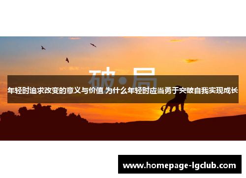 年轻时追求改变的意义与价值 为什么年轻时应当勇于突破自我实现成长