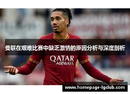 曼联在艰难比赛中缺乏激情的原因分析与深度剖析