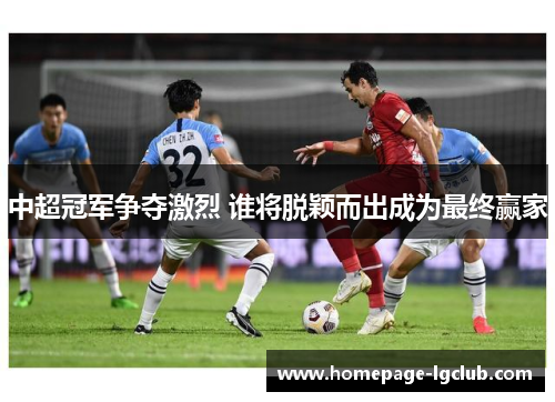 中超冠军争夺激烈 谁将脱颖而出成为最终赢家