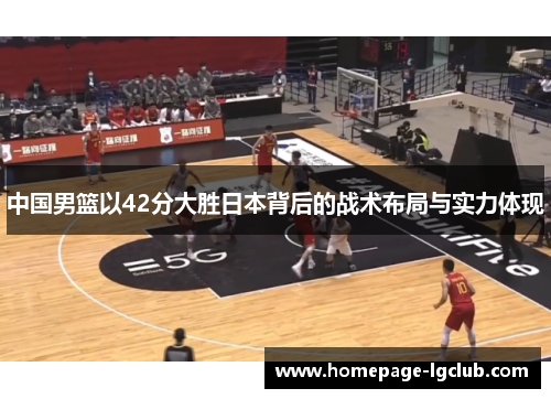 中国男篮以42分大胜日本背后的战术布局与实力体现
