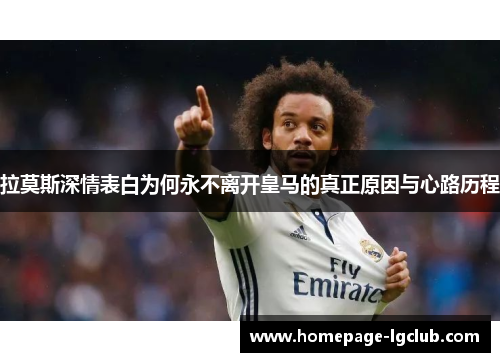 拉莫斯深情表白为何永不离开皇马的真正原因与心路历程