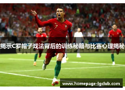 揭示C罗帽子戏法背后的训练秘籍与比赛心理揭秘