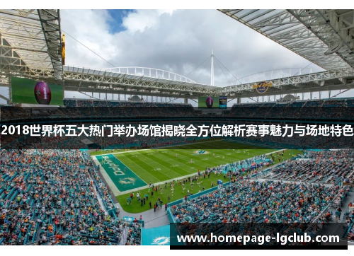 2018世界杯五大热门举办场馆揭晓全方位解析赛事魅力与场地特色