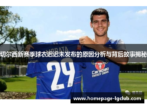 切尔西新赛季球衣迟迟未发布的原因分析与背后故事揭秘
