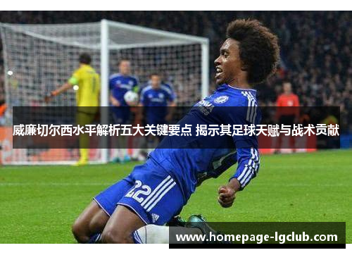 威廉切尔西水平解析五大关键要点 揭示其足球天赋与战术贡献