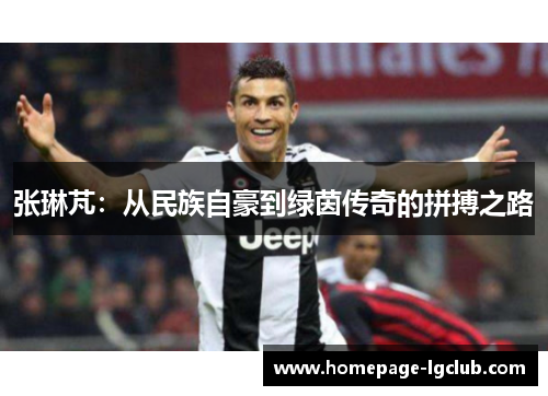 张琳芃：从民族自豪到绿茵传奇的拼搏之路