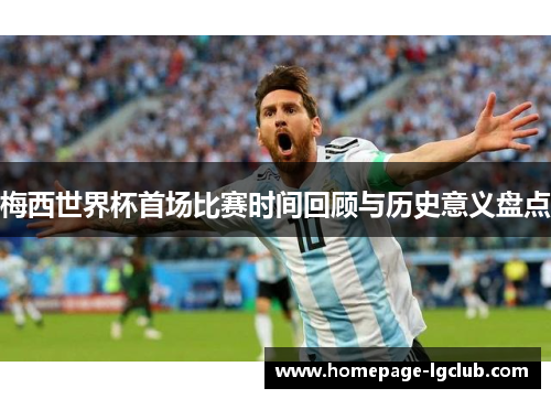 梅西世界杯首场比赛时间回顾与历史意义盘点