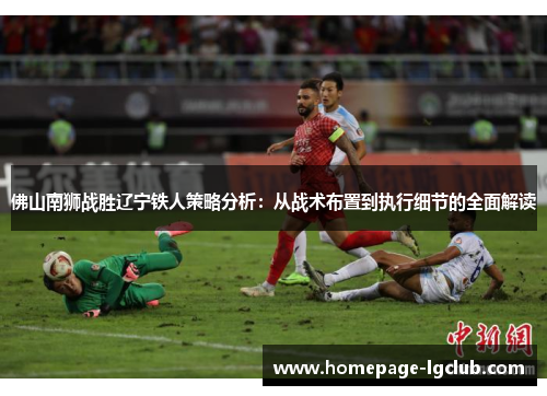 佛山南狮战胜辽宁铁人策略分析：从战术布置到执行细节的全面解读