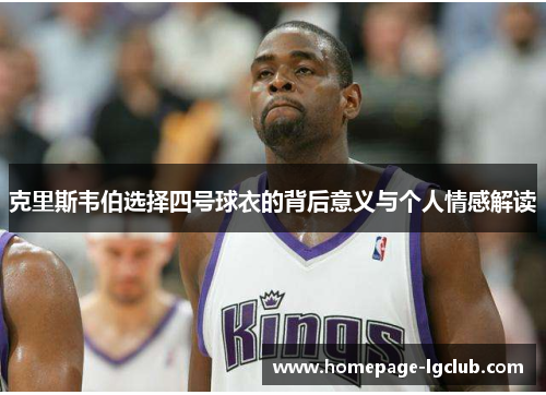 克里斯韦伯选择四号球衣的背后意义与个人情感解读