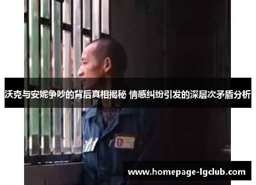 沃克与安妮争吵的背后真相揭秘 情感纠纷引发的深层次矛盾分析