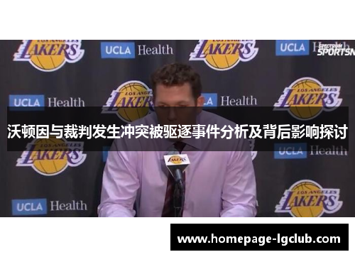沃顿因与裁判发生冲突被驱逐事件分析及背后影响探讨