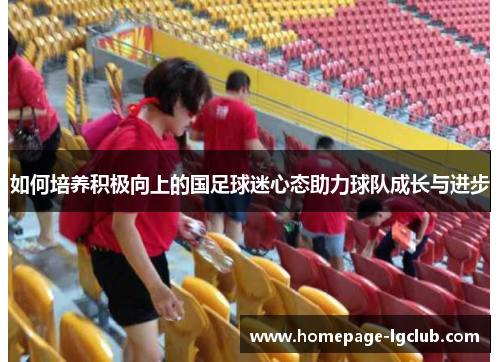 如何培养积极向上的国足球迷心态助力球队成长与进步