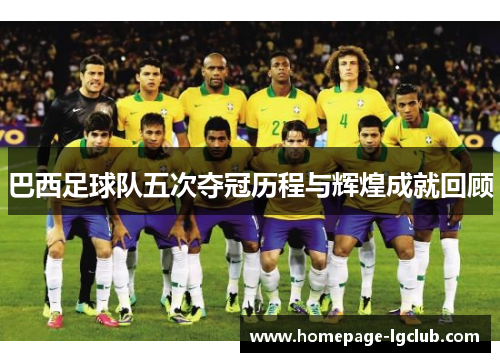 巴西足球队五次夺冠历程与辉煌成就回顾