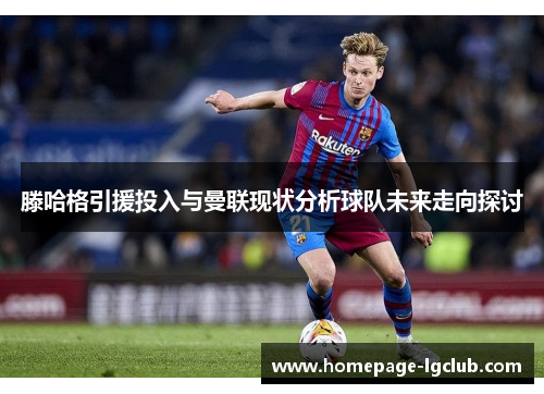 滕哈格引援投入与曼联现状分析球队未来走向探讨