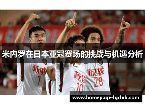 米内罗在日本亚冠赛场的挑战与机遇分析