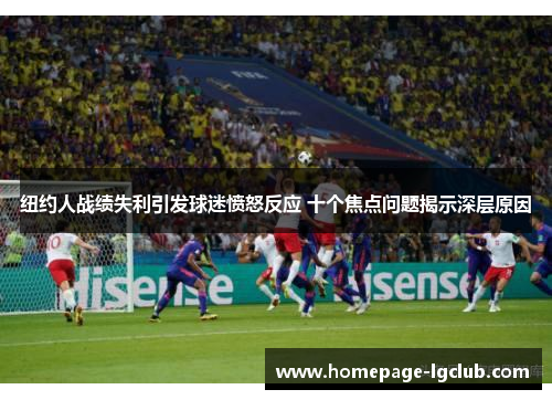 纽约人战绩失利引发球迷愤怒反应 十个焦点问题揭示深层原因