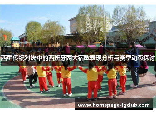 西甲传统对决中的西班牙两大宿敌表现分析与赛季动态探讨