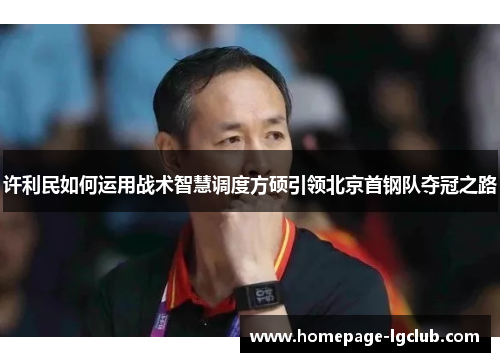 许利民如何运用战术智慧调度方硕引领北京首钢队夺冠之路