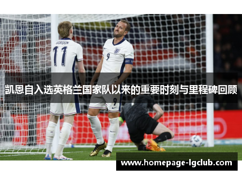 凯恩自入选英格兰国家队以来的重要时刻与里程碑回顾