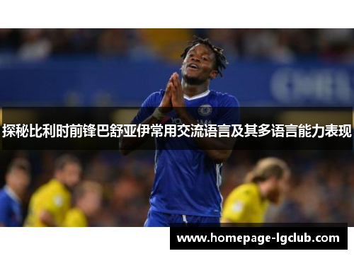 探秘比利时前锋巴舒亚伊常用交流语言及其多语言能力表现