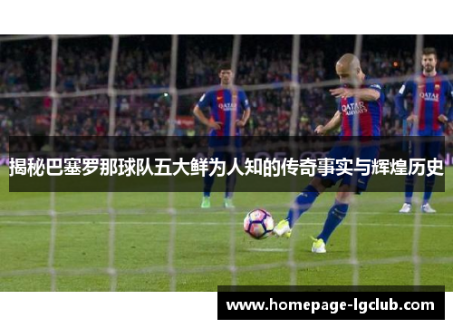揭秘巴塞罗那球队五大鲜为人知的传奇事实与辉煌历史