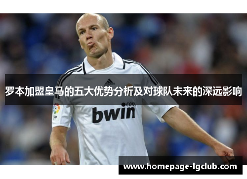 罗本加盟皇马的五大优势分析及对球队未来的深远影响