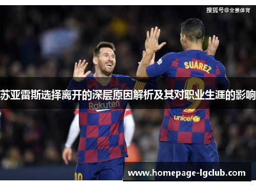 苏亚雷斯选择离开的深层原因解析及其对职业生涯的影响