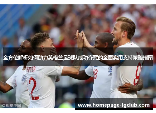 全方位解析如何助力英格兰足球队成功夺冠的全面实用支持策略指南