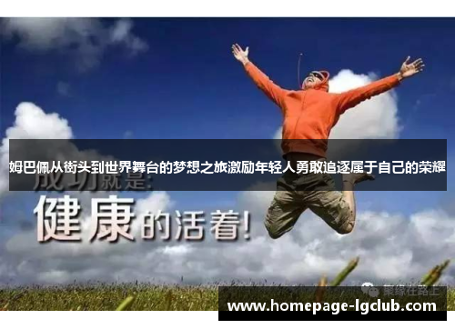姆巴佩从街头到世界舞台的梦想之旅激励年轻人勇敢追逐属于自己的荣耀