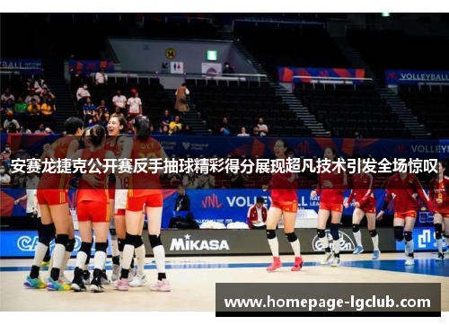 安赛龙捷克公开赛反手抽球精彩得分展现超凡技术引发全场惊叹