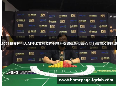 2026世界杯引入AI技术实时监控封禁社交媒体仇恨言论 助力赛事公正环境