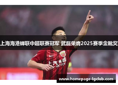 上海海港蝉联中超联赛冠军 武磊荣膺2025赛季金靴奖
