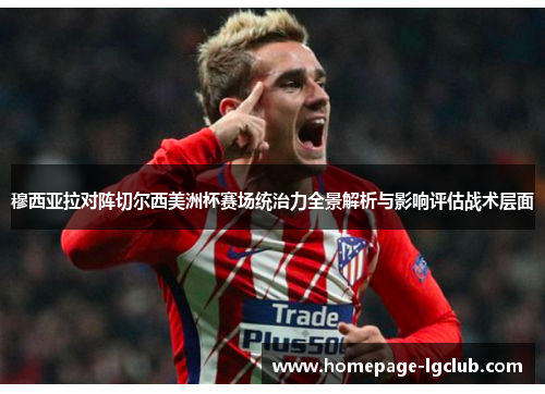 穆西亚拉对阵切尔西美洲杯赛场统治力全景解析与影响评估战术层面